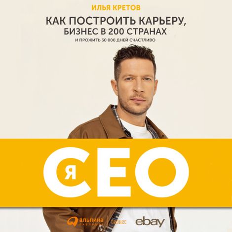 Аудиокнига «Я - CEO. Как построить карьеру и бизнес в 200 странах и прожить 30 000 дней счастливо – Илья Кретов»