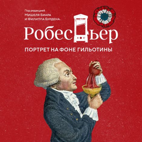 Аудиокнига «Робеспьер. Портрет на фоне гильотины – Филипп Бурден, Мишель Биар»