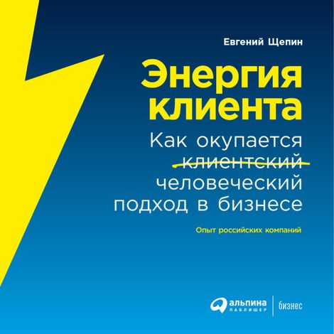 Аудиокнига «Энергия клиента: Как окупается человеческий подход в бизнесе – Евгений Щепин»