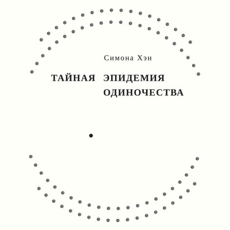 Аудиокнига «Тайная эпидемия одиночества. В поисках утраченной близости – Симона Хэн»