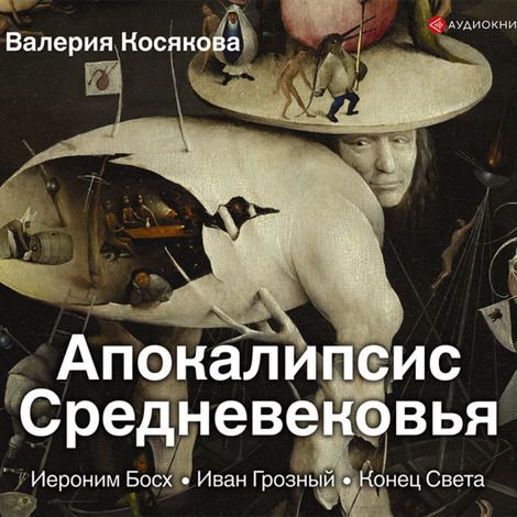 Аудиокнига «Апокалипсис Средневековья. Иероним Босх, Иван Грозный, Конец Света – Валерия Косякова»