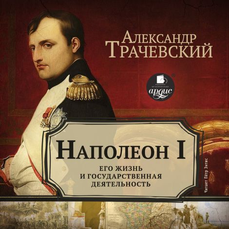 Аудиокнига «Наполеон I. Его жизнь и государственная деятельность – Семенович Трачевский»