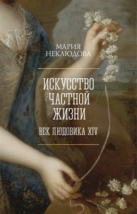 Книга «Искусство частной жизни. Век Людовика XIV – Мария Неклюдова»