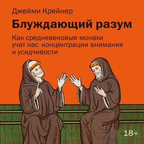Аудиокнига «Блуждающий разум. Как средневековые монахи учат нас концентрации внимания и усидчивости – Джейми Крейнер»