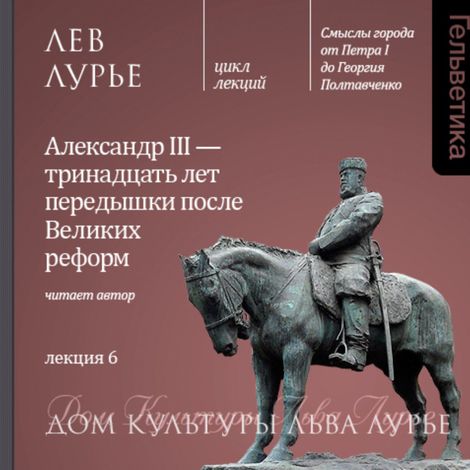 Аудиокнига «Лекция 6: Александр III - тринадцать лет передышки после Великих реформ – Лев Лурье»