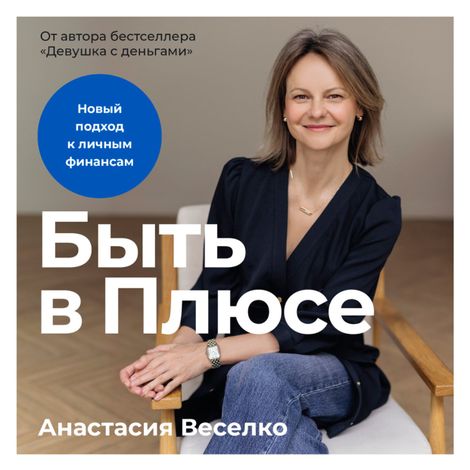 Аудиокнига «Быть в Плюсе. Новый подход к личным финансам – Анастасия Веселко»