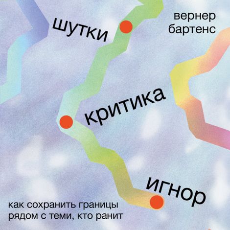 Аудиокнига «Шутки, критика, игнор. Как сохранить границы рядом с теми, кто ранит – Вернер Бартенс»