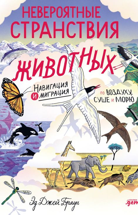 Книга «Невероятные странствия животных. Навигация и миграция по воздуху, суше и морю – Эд Джей Браун»