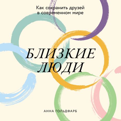 Аудиокнига «Близкие люди. Как сохранить друзей в современном мире – Анна Гольдфарб»