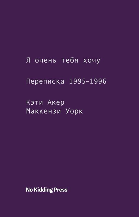 Книга «Я очень тебя хочу. Переписка 1995–1996 годов – Кэти Акер, Маккензи Уорк»