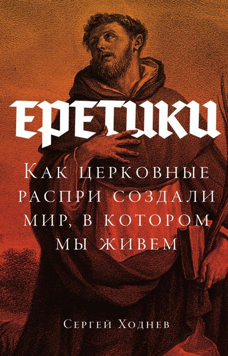 Книга «Еретики. Как церковные распри создали мир, в котором мы живем – Сергей Ходнев»