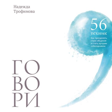 Аудиокнига «Говори. 56 техник, с помощью которых вы преодолеете страх общения и станете лучшим собеседником – Надежда Трофимова»