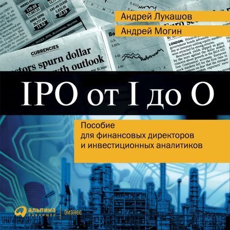 Аудиокнига «IPO от I до O: Пособие для финансовых директоров и инвестиционных аналитиков – Андрей Могин, Андрей Лукашов»