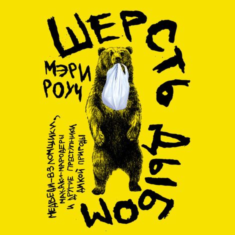 Аудиокнига «Шерсть дыбом. Медведи-взломщики, макаки-мародеры и другие преступники дикой природы – Мэри Роуч»