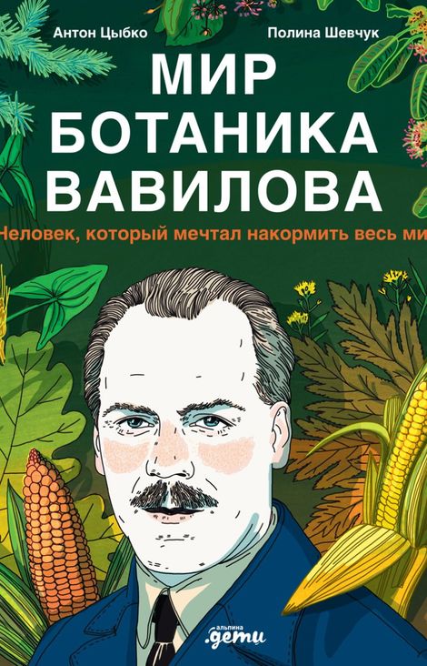 Книга «Мир ботаника Вавилова. Человек, который мечтал накормить весь мир – Антон Цыбко, Полина Шевчук»