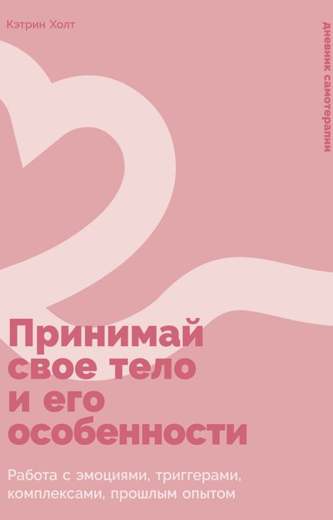 Книга «Принимай свое тело и его особенности. Работа с эмоциями, триггерами, комплексами, прошлым опытом – Кэтрин Холт»