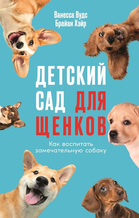 Книга «Детский сад для щенков. Как воспитать замечательную собаку – Брайан Хэйр, Ванесса Вудс»