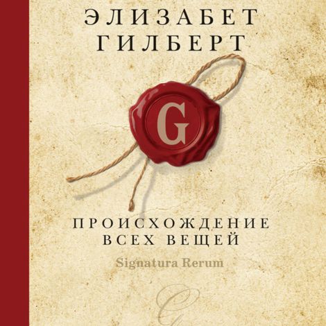 Аудиокнига «Происхождение всех вещей – Элизабет Гилберт»