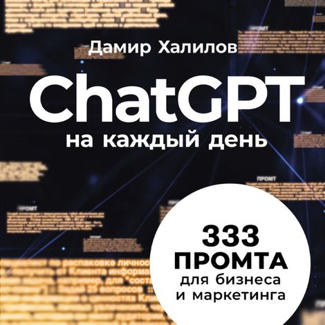 Аудиокнига «ChatGPT на каждый день. 333 промта для бизнеса и маркетинга – Дамир Халилов»