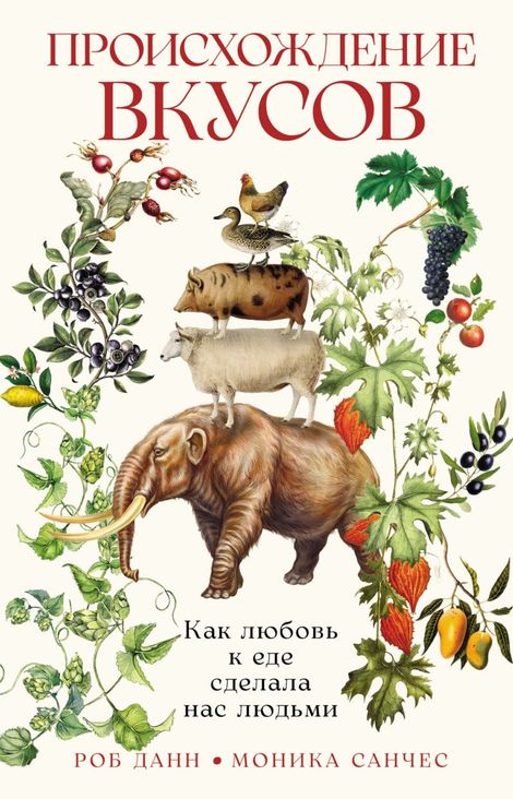 Книга «Происхождение вкусов. Как любовь к еде сделала нас людьми – Роб Данн, Моника Санчес»