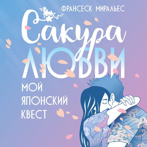 Аудиокнига «Сакура любви. Мой японский квест – Франсеск Миральес»