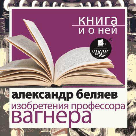 Аудиокнига «Изобретения профессора Вагнера + Книга и о ней – Александр Беляев»