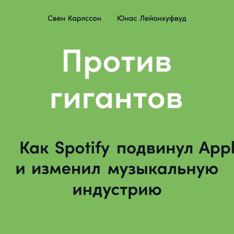 Аудиокнига «Против гигантов: Как Spotify подвинул Apple и изменил музыкальную индустрию – Свен Карлссон, Юнас Лейонхуфвуд»