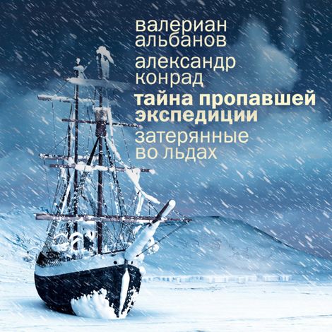 Аудиокнига «Тайна пропавшей экспедиции: затерянные во льдах – Александр Конрад, Валериан Альбанов»
