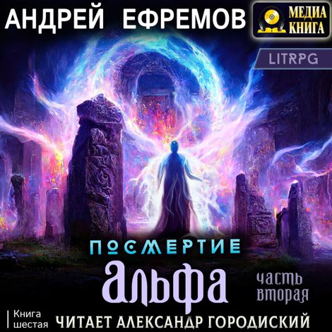 Аудиокнига «Посмертие-6. Альфа. Часть вторая – Андрей Ефремов»