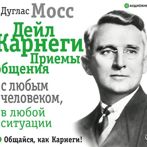 Аудиокнига «Дейл Карнеги. Приемы общения с любым человеком, в любой ситуации – Дуглас Мосс»