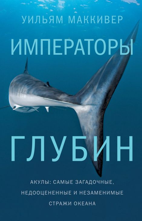 Книга «Императоры глубин. Акулы: Самые загадочные, недооцененные и неза­ме­нимые стражи океана – Уильям Маккивер»