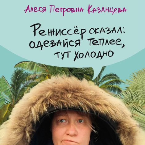 Аудиокнига «Режиссер сказал: одевайся теплее, тут холодно – Алеся Казанцева»