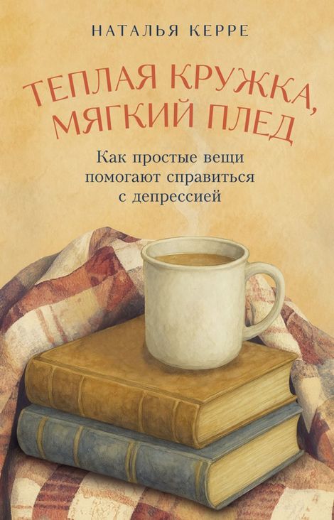 Книга «Теплая кружка, мягкий плед. Как простые вещи помогают справиться с депрессией – Наталья Керре»