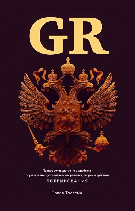 Книга «GR: Полное руководство по разработке государственно-управленческих решений, теории и практике лоббирования – Павел Толстых»