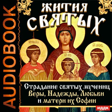 Аудиокнига «Жития Святых. Страдание святых мучениц Веры, Надежды, Любви и матери их Софии – Святитель Димитрий Ростовский»