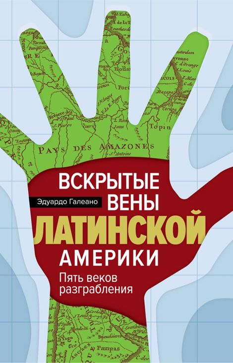 Книга «Вскрытые вены Латинской Америки. Пять веков разграбления – Эдуардо Галеано»