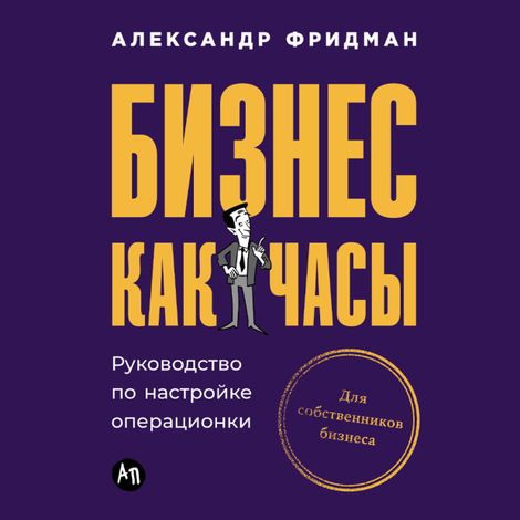 Аудиокнига «Бизнес как часы. Руководство по настройке операционки – Александр Фридман»