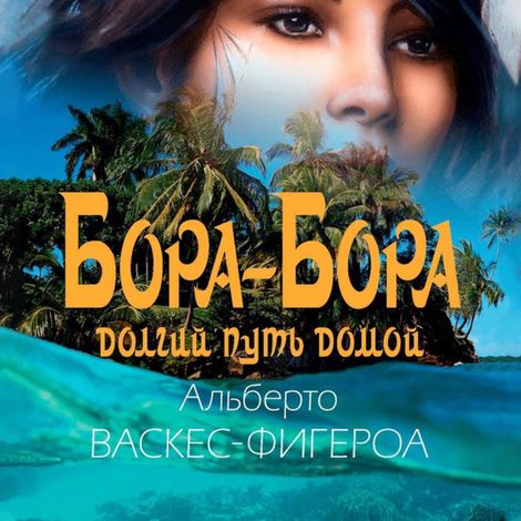 Аудиокнига «Бора-Бора. Долгий путь домой – Альберто Васкес-Фигероа»