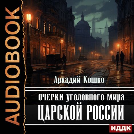 Аудиокнига «Очерки уголовного мира царской России – Аркадий Кошко»