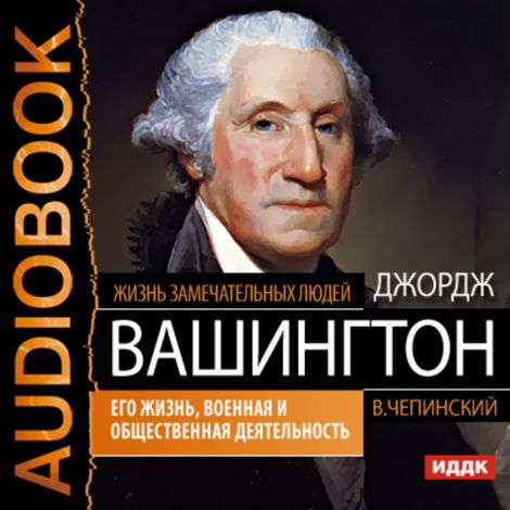 Аудиокнига «Джордж Вашингтон. Его жизнь, военная и общественная деятельность – Владимир Чепинский»