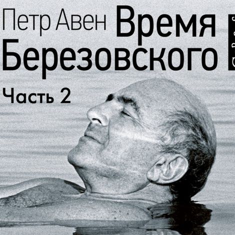 Аудиокнига «Время Березовского (часть 2-я) – Петр Авен»