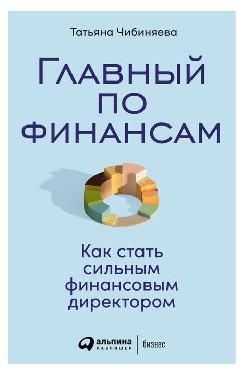 Книга «Главный по финансам. Как стать сильным финансовым директором – Татьяна Чибиняева»