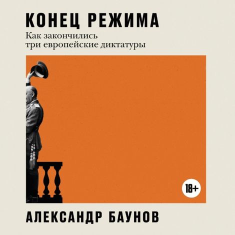 Аудиокнига «Конец режима. Как закончились три европейские диктатуры – Александр Баунов»