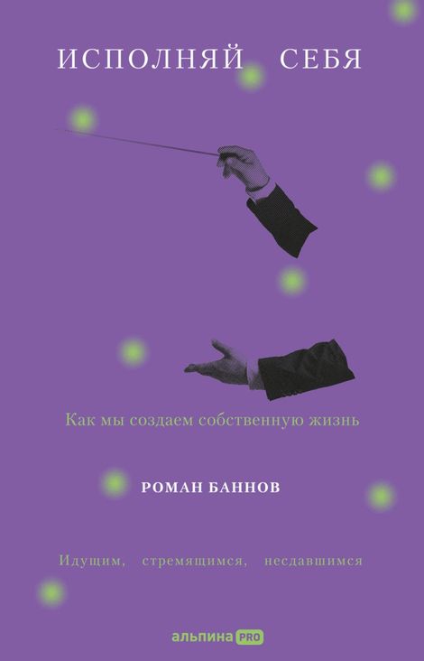 Книга «Исполняй себя. Как мы создаем собственную жизнь – Роман Баннов»