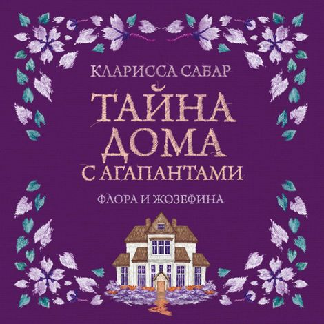 Аудиокнига «Тайна дома с агапантами: Флора и Жозефина – Кларисса Сабар»