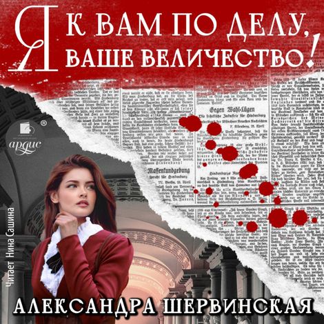 Аудиокнига «Я к вам по делу, ваше величество! – Александра Шервинская»