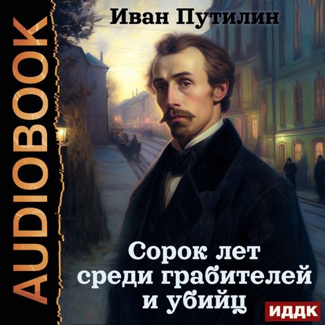 Аудиокнига «Сорок лет среди грабителей и убийц – Иван Путилин»