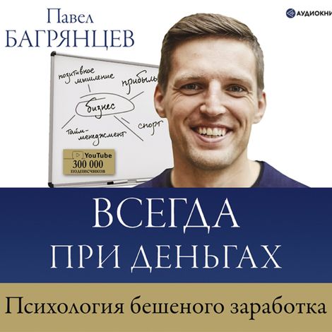 Аудиокнига «Всегда при деньгах. Психология бешеного заработка – Павел Багрянцев»