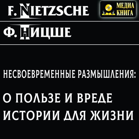Аудиокнига «Несвоевременные размышления: О пользе и вреде истории для жизни – Фридрих Ницше»