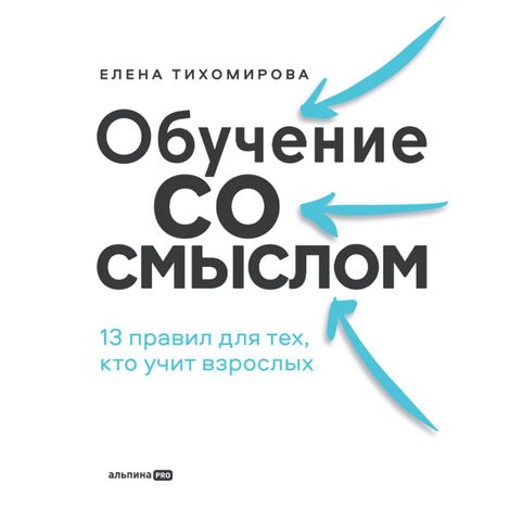 Аудиокнига «Обучение со смыслом: 13 правил для тех, кто учит взрослых – Елена Тихомирова»